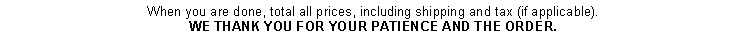 Text Box: When you are done, total all prices, including shipping and tax (if applicable).WE THANK YOU FOR YOUR PATIENCE AND THE ORDER.